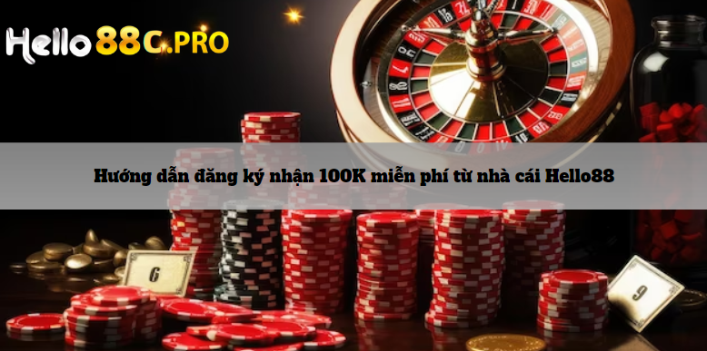 Hướng dẫn đăng ký nhận 100K miễn phí từ nhà cái Hello88